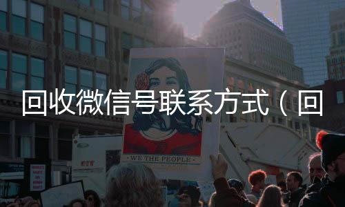 回收微信号联系方式（回收微信号的）