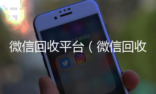 微信回收平台（微信回收平台秒接）