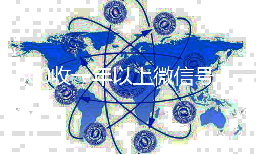 800收一年以上微信号（出售微信24小时在线回收）